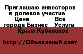 Приглашаю инвесторов в долевое участие. › Цена ­ 10 000 - Все города Бизнес » Услуги   . Крым,Кубанское